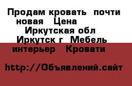 Продам кровать, почти новая › Цена ­ 6 000 - Иркутская обл., Иркутск г. Мебель, интерьер » Кровати   